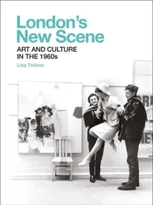 London's New Scene: Art and Culture in the 1960s (Tickner Lisa)(Pevná vazba)