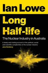 Long Half-Life: The Nuclear Industry in Australia (Lowe Ian)(Paperback)