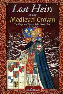 Lost Heirs of the Medieval Crown: The Kings and Queens Who Never Were (Andrews J. F.)(Pevná vazba)
