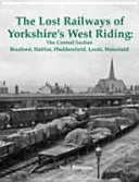 Lost Railways of Yorkshire's West Riding: The Central Section - Bradford, Halifax, Huddersfield, Leeds, Wakefield (Burgess Neil)(Paperback / softback)