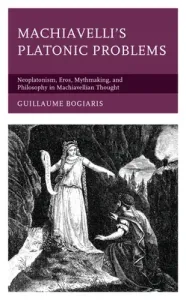 Machiavelli's Platonic Problems: Neoplatonism, Eros, Mythmaking, and Philosophy in Machiavellian Thought (Bogiaris Guillaume)(Pevná vazba)