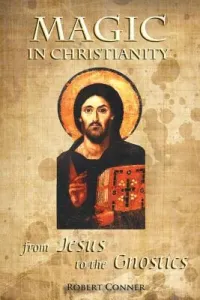 Magic in Christianity: From Jesus to the Gnostics (Conner Robert)(Paperback)