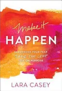 Make It Happen: Surrender Your Fear. Take the Leap. Live on Purpose. (Casey Lara)(Paperback)