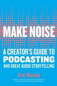 Make Noise: A Creator's Guide to Podcasting and Great Audio Storytelling (Nuzum Eric)(Paperback)