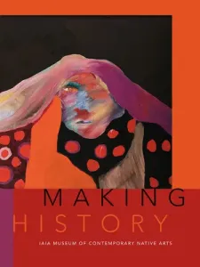 Making History: Iaia Museum of Contemporary Native Arts (Institute of American Indian Arts)(Paperback)