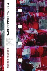 Making Images Move: Handmade Cinema and the Other Arts (Zinman Gregory)(Paperback)