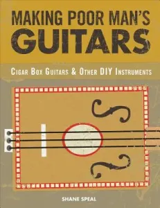 Making Poor Man's Guitars: Cigar Box Guitars, the Frying Pan Banjo, and Other DIY Instruments (Speal Shane)(Paperback)