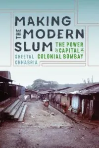 Making the Modern Slum: The Power of Capital in Colonial Bombay (Chhabria Sheetal)(Paperback)