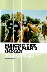 Making the White Man's Indian: Native Americans and Hollywood Movies (Aleiss Angela)(Paperback)