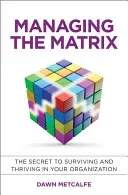 Managing the Matrix: The Secret to Surviving and Thriving in Your Organization (Metcalfe Dawn)(Pevná vazba)