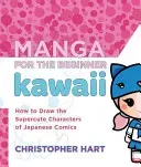 Manga for the Beginner Kawaii: How to Draw the Supercute Characters of Japanese Comics (Hart Christopher)(Paperback)