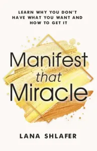 Manifest That Miracle: Learn Why You Don't Have What You Want and How to Get It (Shlafer Lana)(Paperback)