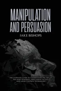 Manipulation and Persuasion: The Ultimate Guide to Understand the Art of the Most Powerful Persuasion Tactics and Mind Control Techniques (Bishops Jake)(Paperback)