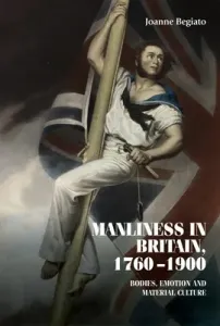 Manliness in Britain, 1760-1900: Bodies, Emotion, and Material Culture (Begiato Joanne)(Pevná vazba)