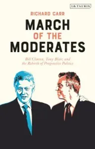 March of the Moderates: Bill Clinton, Tony Blair, and the Rebirth of Progressive Politics (Carr Richard)(Pevná vazba)