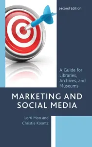 Marketing and Social Media: A Guide for Libraries, Archives, and Museums, Second Edition (Mon Lorri)(Paperback)
