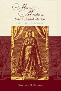 Marvels and Miracles in Late Colonial Mexico: Three Texts in Context (Taylor William B.)(Paperback)