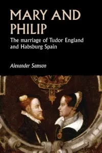 Mary and Philip: The Marriage of Tudor England and Habsburg Spain (Samson Alexander)(Paperback)