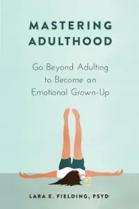 Mastering Adulthood: Go Beyond Adulting to Become an Emotional Grown-Up (Fielding Lara E.)(Paperback)