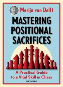Mastering Positional Sacrifices: A Practical Guide to a Vital Skill in Chess (Van Delft Merijn)(Paperback)