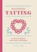 Mastering Tatting: Advanced Designs Using Basic Techniques (Rogers Lindsay)(Pevná vazba)