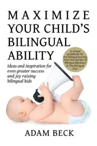 Maximize Your Child's Bilingual Ability: Ideas and inspiration for even greater success and joy raising bilingual kids (Beck Adam)(Paperback)
