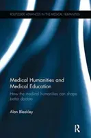 Medical Humanities and Medical Education: How the medical humanities can shape better doctors (Bleakley Alan)(Paperback)