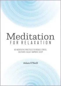 Meditation for Relaxation: 60 Meditative Practices to Reduce Stress, Cultivate Calm, and Improve Sleep (O'Neill Adam)(Paperback)