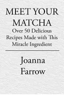Meet Your Matcha: Over 50 Delicious Dishes Made with This Miracle Ingredient (Farrow Joanna)(Pevná vazba)