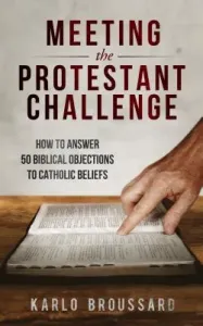 Meeting the Protestant Challenge: How to Answer 50 Biblical Objections to Catholic Beliefs (Broussard Karlo)(Paperback)