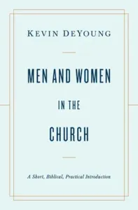 Men and Women in the Church: A Short, Biblical, Practical Introduction (DeYoung Kevin)(Paperback)