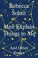 Men Explain Things to Me - And Other Essays (Solnit Rebecca (Y))(Pevná vazba)