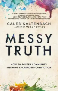 Messy Truth: How to Foster Community Without Sacrificing Conviction (Kaltenbach Caleb)(Paperback)