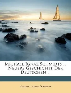 Michael Ignaz Schmidts ... Neuere Geschichte Der Deutschen ... (Schmidt Michael Ignaz)(Paperback)