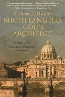 Michelangelo, God's Architect: The Story of His Final Years and Greatest Masterpiece (Wallace William E.)(Pevná vazba)