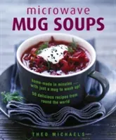 Microwave Mug Soups: Home-Made in Minutes... with Just a Mug to Wash Up! 50 Delicious Recipes from Round the World (Michaels Theo)(Pevná vazba)