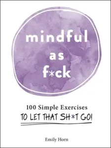 Mindful as F*ck: 100 Simple Exercises to Let That Sh*t Go! (Horn Emily)(Pevná vazba)