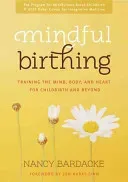 Mindful Birthing: Training the Mind, Body, and Heart for Childbirth and Beyond (Bardacke Nancy)(Paperback)