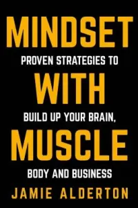 Mindset With Muscle: Proven Strategies to Build Up Your Brain, Body and Business (Alderton Jamie)(Paperback)