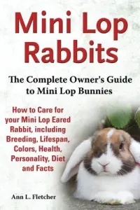 Mini Lop Rabbits, The Complete Owner's Guide to Mini Lop Bunnies, How to Care for your Mini Lop Eared Rabbit, including Breeding, Lifespan, Colors, He (Fletcher Ann L.)(Paperback)