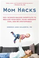 Mom Hacks: 100+ Science-Backed Shortcuts to Reclaim Your Body, Raise Awesome Kids, and Be Unstoppable (Gillespie Darria Long)(Paperback)