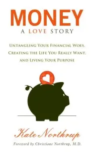 Money, a Love Story: Untangle Your Financial Woes and Create the Life You Really Want (Northrup Kate)(Paperback)