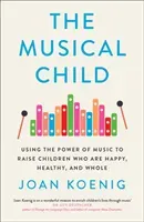 Musical Child - Using the Power of Music to Raise Children Who are Happy, Healthy, and Whole (Koenig Joan)(Pevná vazba)