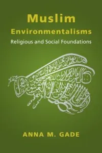 Muslim Environmentalisms: Religious and Social Foundations (Gade Anna M.)(Paperback)