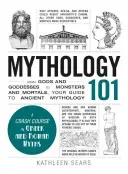 Mythology 101: From Gods and Goddesses to Monsters and Mortals, Your Guide to Ancient Mythology (Sears Kathleen)(Paperback)