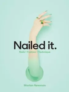 Nailed It.: Nails * Fashion * Technique (Newman Marian)(Pevná vazba)