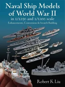 Naval Ship Models of World War II in 1/1250 and 1/1200 Scales: Enhancements Conversions and Scratch Building (Liu Robert K.)(Pevná vazba)