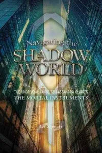 Navigating the Shadow World: The Unofficial Guide to Cassandra Clare's the Mortal Instruments (Spencer LIV)(Paperback)