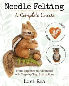 Needle Felting - A Complete Course: From Beginner to Advanced with Step-by-Step Instructions (Rea Lori)(Paperback)