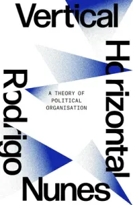 Neither Vertical Nor Horizontal: A Theory of Political Organization (Nunes Rodrigo)(Paperback)